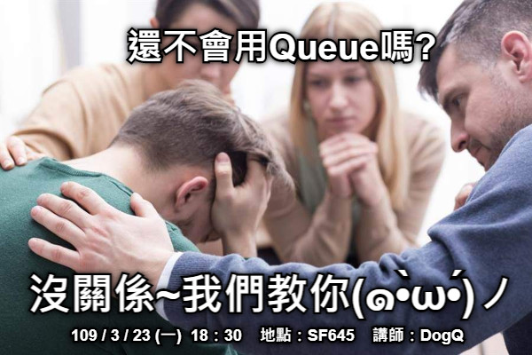 還不會用Queue嗎? 沒關係~我們教你(๑•̀ω•́)ノ 109 / 3 / 23 (一)  18：30    地點：SF645    講師：DogQ