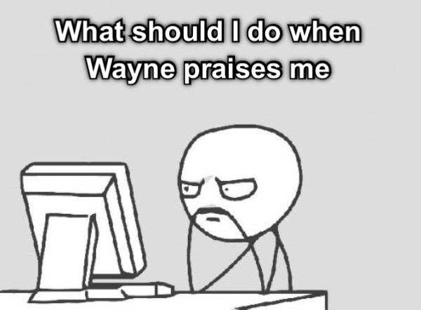 What should I do when Wayne praises me