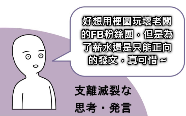 好想用梗圖玩壞老闆的FB粉絲團，但是為了薪水還是只能正向的發文，真可惜 ~