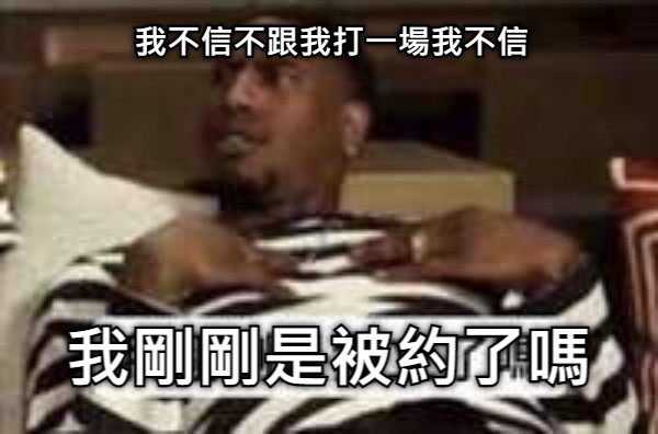 我不信不跟我打一場我不信 我剛剛是被約了嗎