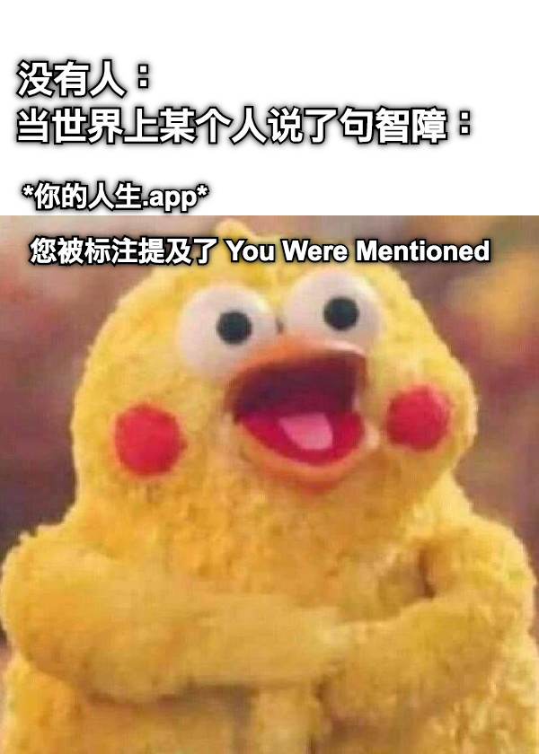 没有人：                                 当世界上某个人说了句智障： *你的人生.app* 您被标注提及了 You Were Mentioned