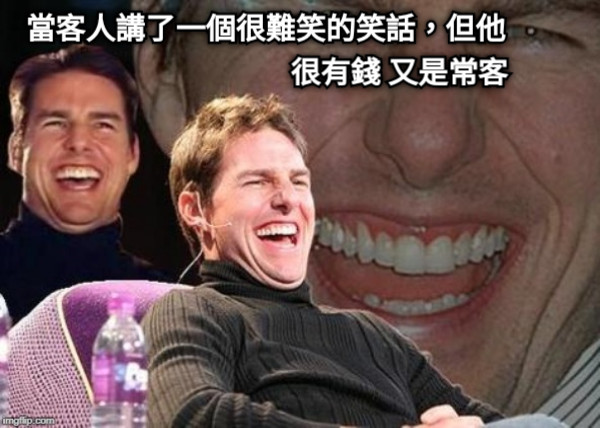 當客人講了一個很難笑的笑話，但他 很有錢 又是常客