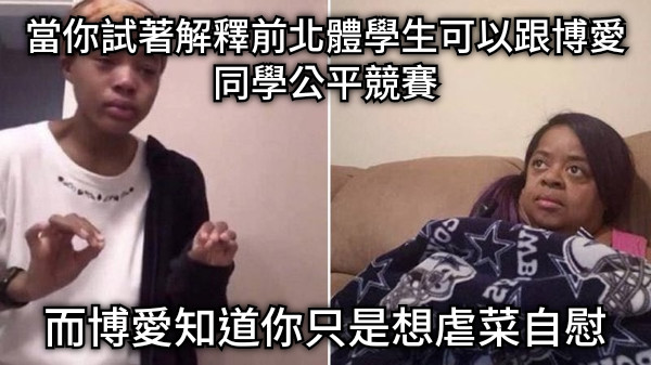 當你試著解釋前北體學生可以跟博愛同學公平競賽 而博愛知道你只是想虐菜自慰