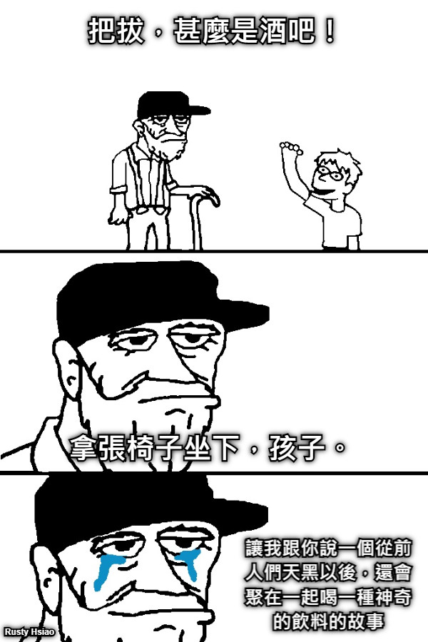 把拔，甚麼是酒吧！ 拿張椅子坐下，孩子。 讓我跟你說一個從前人們天黑以後，還會聚在一起喝一種神奇的飲料的故事 Rusty Hsiao