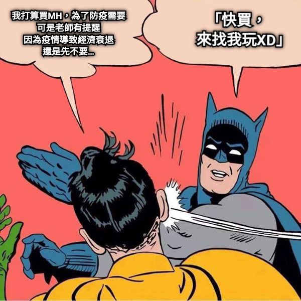我打算買MH，為了防疫需要 可是老師有提醒 因為疫情導致經濟衰退 還是先不要… 「快買，     來找我玩XD」
