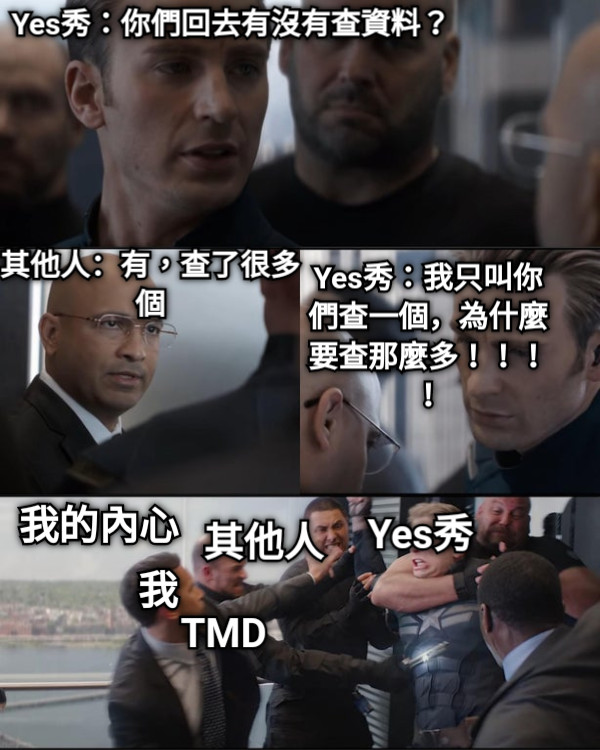 Yes秀：你們回去有沒有查資料？ 其他人：有，查了很多個 Yes秀：我只叫你們查一個，為什麼要查那麼多！！！！ 我的內心 我 Yes秀 其他人 TMD