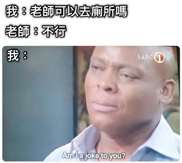 我：老師可以去廁所嗎  老師：不行 我：
