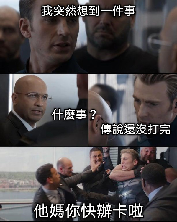 我突然想到一件事       什麼事？                                          傳說還沒打完 他媽你快辦卡啦