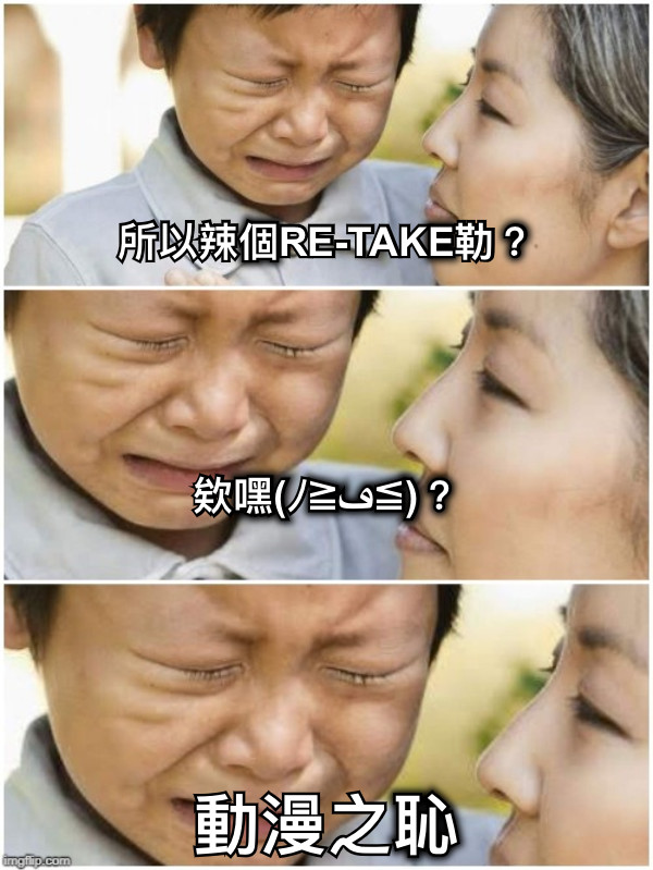 所以辣個RE-TAKE勒？     欸嘿(ﾉ≧ڡ≦)？ 動漫之恥