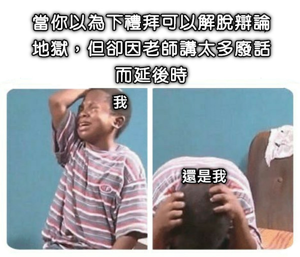 當你以為下禮拜可以解脫辯論地獄，但卻因老師講太多廢話而延後時 我 還是我