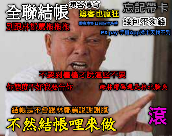 別跟林鄒罵拖拖拖 全聯結帳 忘記帶卡 錢包不夠錢 嫌林鄒罵還是林北臉臭 不然結帳哩來做 PX pay 手機App找半天找不到 結帳是不會跟林鄒罵說謝謝膩 滾 澳客傳奇 澳客也瘋狂 神鬼澳客 II 超時空36番 你態度不好我要告你 不要到櫃檯才說這些不要
