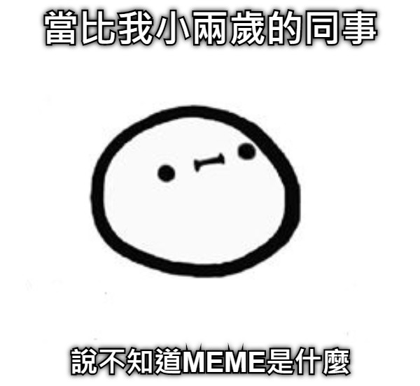 當比我小兩歲的同事 說不知道MEME是什麼