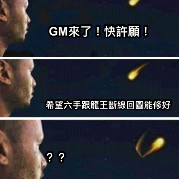 GM來了！快許願！ 希望六手跟龍王斷線回圖能修好 ？？