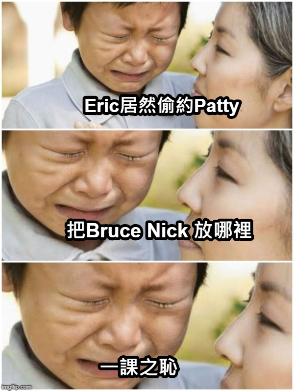 Eric居然偷約Patty 把Bruce Nick 放哪裡 一課之恥