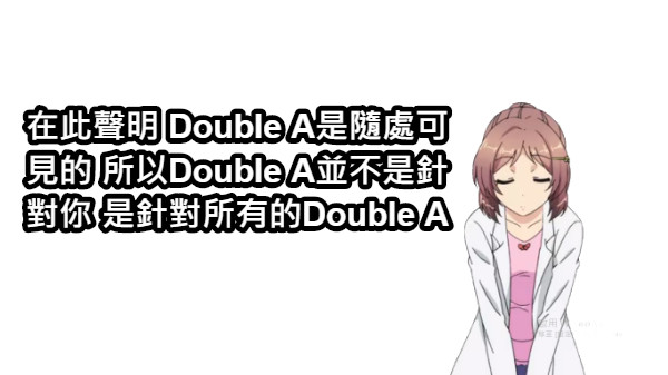 在此聲明 Double A是隨處可見的 所以Double A並不是針對你 是針對所有的Double A