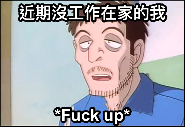 近期沒工作在家的我 *Fuck up*