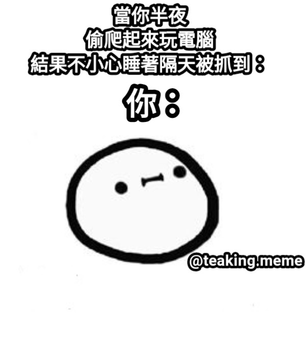 當你半夜 偷爬起來玩電腦 結果不小心睡著隔天被抓到： 你： @teaking.meme
