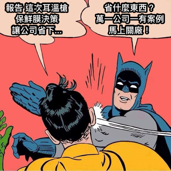 報告 這次耳溫槍 保鮮膜決策 讓公司省下... 省什麼東西？ 萬一公司一有案例 馬上關廠！