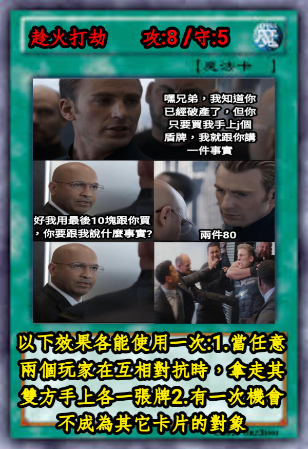 趁火打劫       攻:8 /守:5 以下效果各能使用一次:1.當任意兩個玩家在互相對抗時，拿走其雙方手上各一張牌2.有一次機會不成為其它卡片的對象