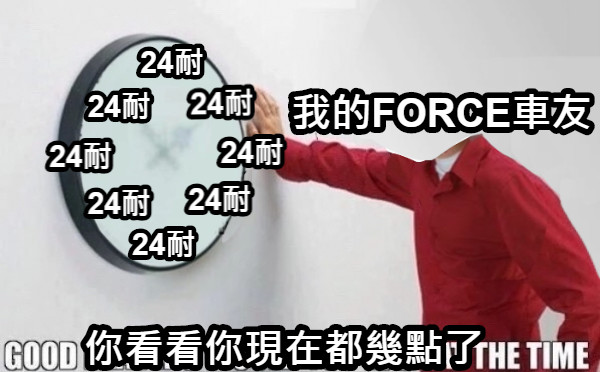 你看看你現在都幾點了 24耐 24耐 24耐 24耐 24耐 24耐 24耐 24耐 我的FORCE車友