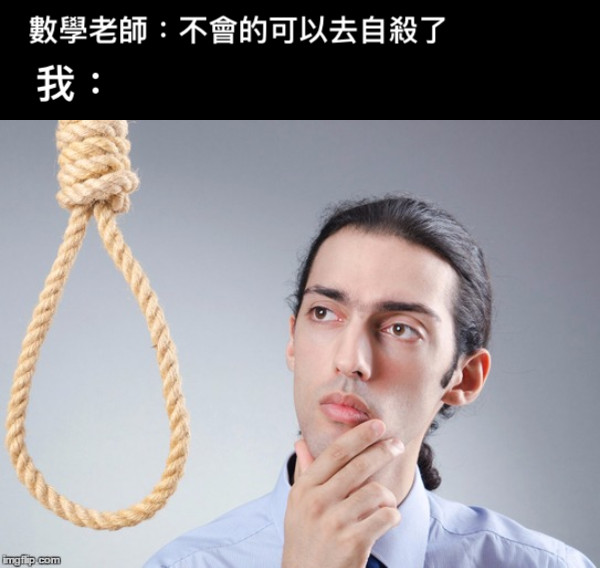 數學老師：不會的可以去自殺了 我：