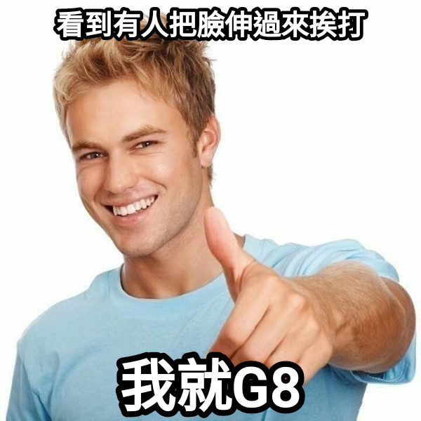 看到有人把臉伸過來挨打 我就G8