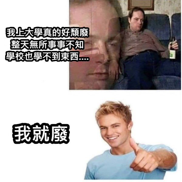 我上大學真的好頹廢 整天無所事事不知 學校也學不到東西.... 我就廢