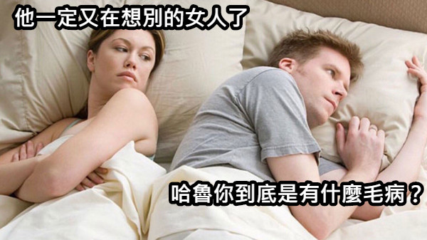 他一定又在想別的女人了 哈魯你到底是有什麼毛病？