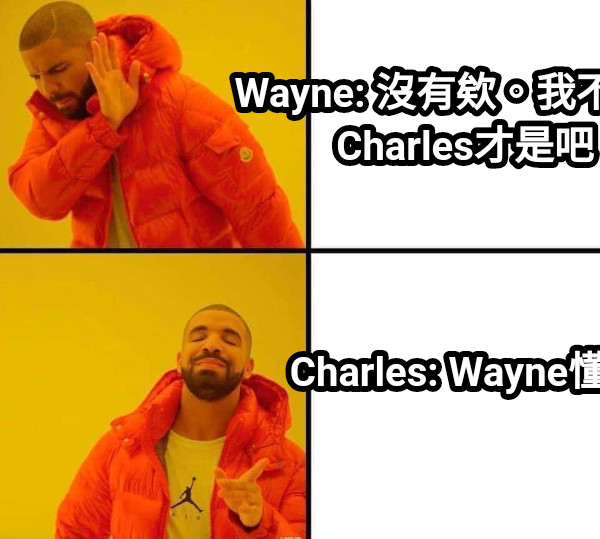 Wayne: 沒有欸。我不是、Charles才是吧 Charles: Wayne懂我