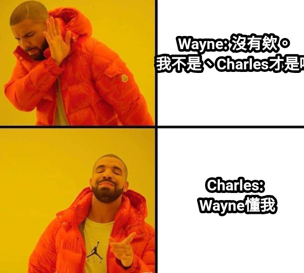 Wayne: 沒有欸。 我不是、Charles才是吧 Charles:  Wayne懂我