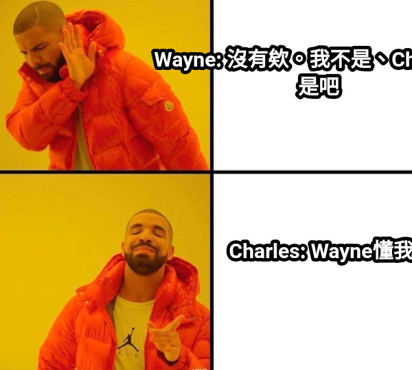 Wayne: 沒有欸。我不是、Charles才是吧 Charles: Wayne懂我