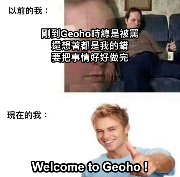 剛到Geoho時總是被罵 還想著都是我的錯 要把事情好好做完 Welcome to Geoho !