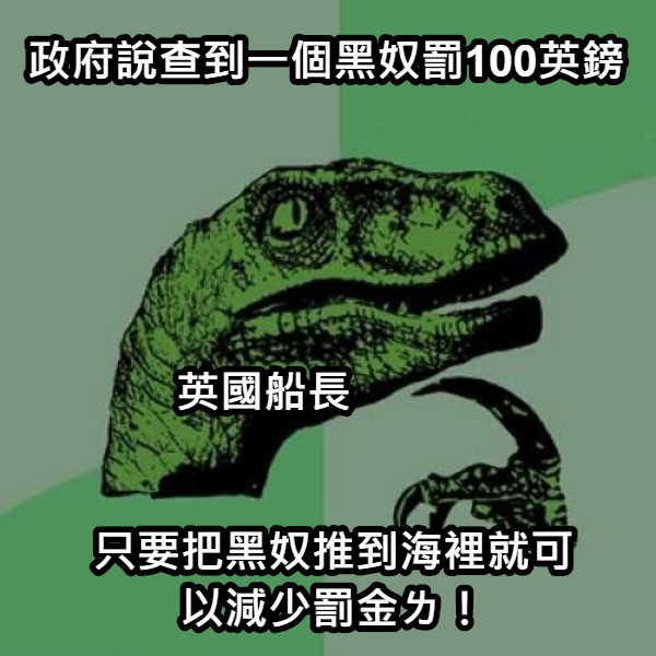 政府說查到一個黑奴罰100英鎊 只要把黑奴推到海裡就可以減少罰金ㄌ！ 英國船長
