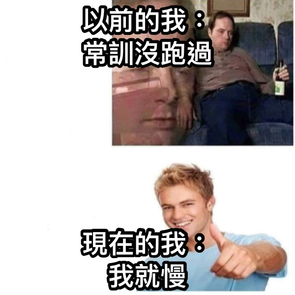 以前的我： 常訓沒跑過 現在的我： 我就慢