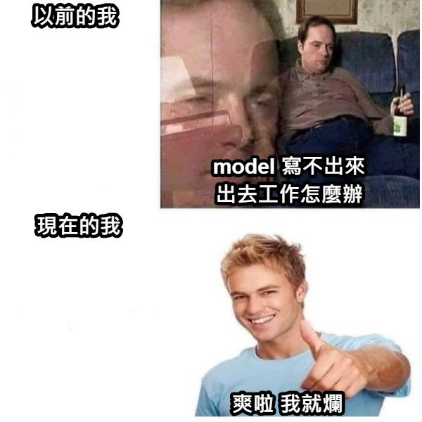 以前的我 model 寫不出來 出去工作怎麼辦 現在的我 爽啦 我就爛
