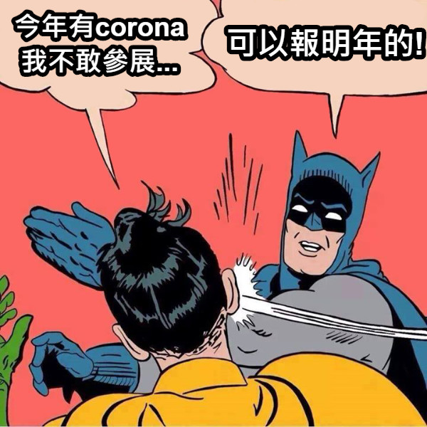 今年有corona 我不敢參展... 可以報明年的!