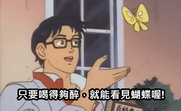 只要喝得夠醉，就能看見蝴蝶喔!