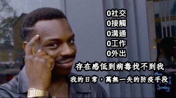 我的日常，萬無一失的防疫手段 0社交 0接觸 0溝通 0工作 0外出  存在感低到病毒找不到我