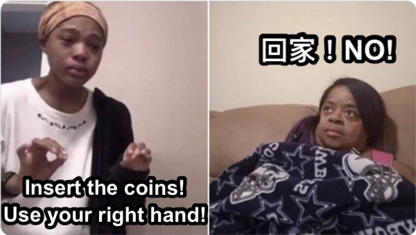 Insert the coins! Use your right hand! 回家！NO!