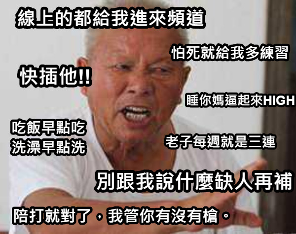 線上的都給我進來頻道 別跟我說什麼缺人再補 老子每週就是三連 吃飯早點吃 洗澡早點洗 快插他!! 怕死就給我多練習 陪打就對了，我管你有沒有槍。 睡你媽逼起來HIGH