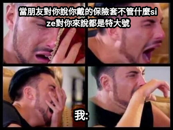 當朋友對你說你戴的保險套不管什麼size對你來說都是特大號 我: