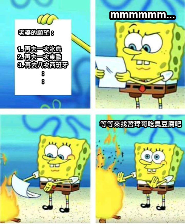老婆的願望：         1. 再去一次冰島     2. 再去一次東歐     3. 再去八次西班牙 : : mmmmmm... 等等來找哲瑋哥吃臭豆腐吧