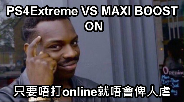 PS4Extreme VS MAXI BOOST ON 只要唔打online就唔會俾人虐