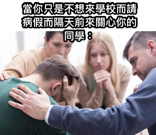 當你只是不想來學校而請病假而隔天前來關心你的同學：