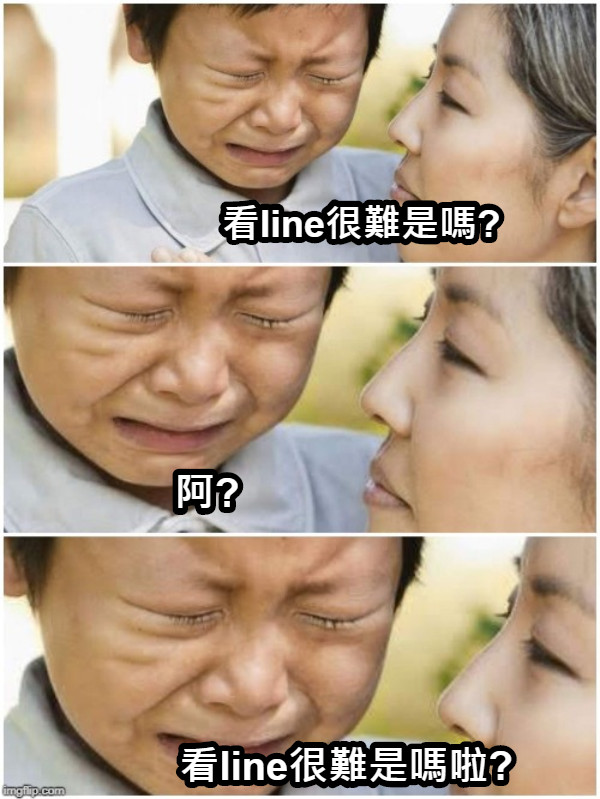 看line很難是嗎? 阿? 看line很難是嗎啦?