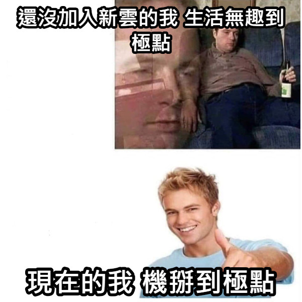 還沒加入新雲的我 生活無趣到極點 現在的我 機掰到極點