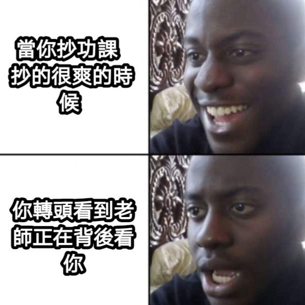 當你抄功課   抄的很爽的時候 你轉頭看到老師正在背後看你