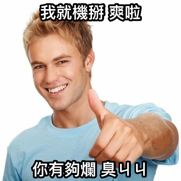 我就機掰 爽啦 你有夠爛 臭ㄐㄐ