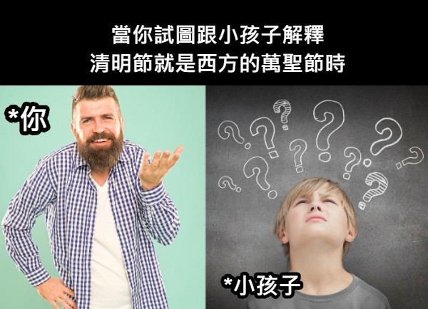 當你試圖跟小孩子解釋 清明節就是西方的萬聖節時 *小孩子 *你