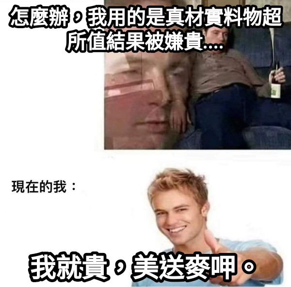 怎麼辦，我用的是真材實料物超所值結果被嫌貴.... 我就貴，美送麥呷。
